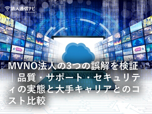 MVNO法人の3つの誤解を検証｜品質・サポート・セキュリティの実態と大手キャリアとのコスト比較